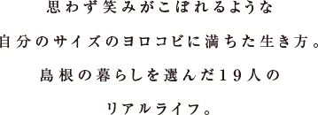 思わず笑みがこぼれるような自分のサイズのヨロコビに満ちた生き方。島根の暮らしを選んだ19人のリアルライフ。