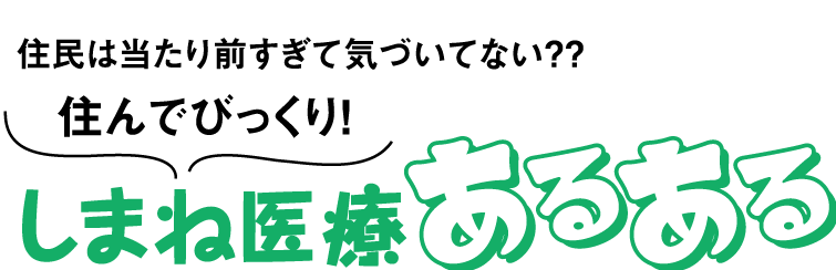 住んでびっくり！しまね医療あるある