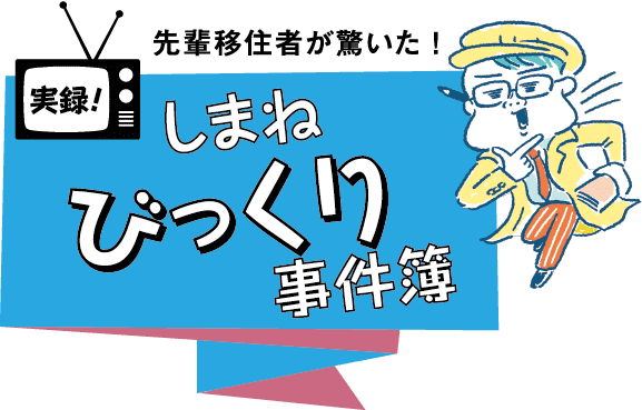 先輩移住者が驚いた！しまねびっくり事件簿