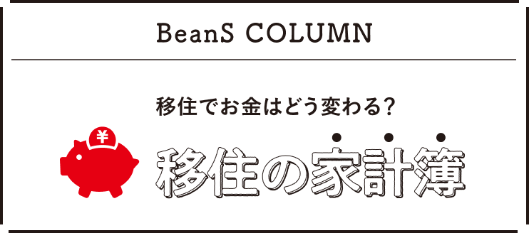 BeanS COLUMN 移住でお金はどう変わる? 移住の家計簿