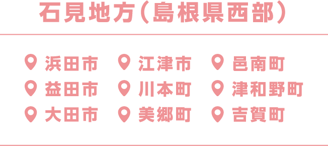 石見地方（島根県西部）浜田市、江津市、邑南町、益田市、川本町、津和野町、大田市、美郷町、吉賀町
