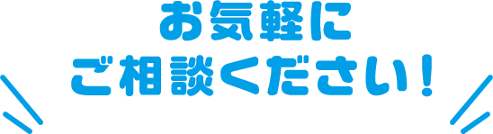 お気軽にご相談ください！