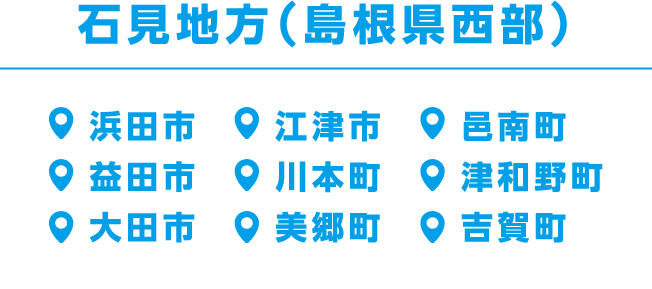 石見地方（島根県西部）浜田市、江津市、邑南町、益田市、川本町、津和野町、大田市、美郷町、吉賀町