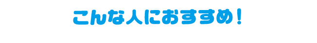 こんな人におすすめ！