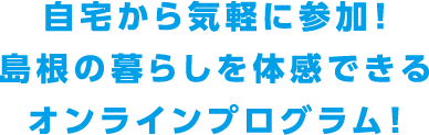 自宅から気軽に参加！島根の暮らしを体感できるオンラインプログラム！
