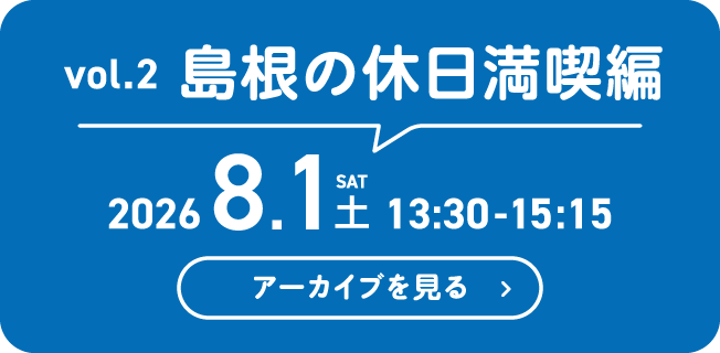 vol.2 島根の休日満喫編 2026年8月1日（土）13:30-15:15
