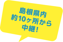 島根県内約10ヶ所から中継！