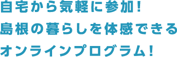 自宅から気軽に参加！島根の暮らしを体感できるオンラインプログラム！