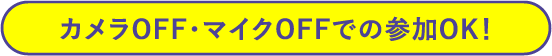カメラOFF・マイクOFFでの参加OK！