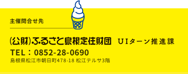 （公財）ふるさと島根定住財団UIターン推進課TEL:0852-28-0690