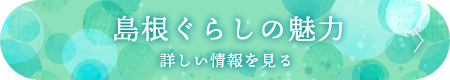 島根ぐらしの魅力 詳しい情報を見る