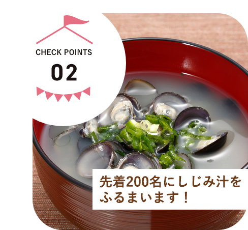 CHECK POINTS02　島根県産しじみ汁をふるまいます！