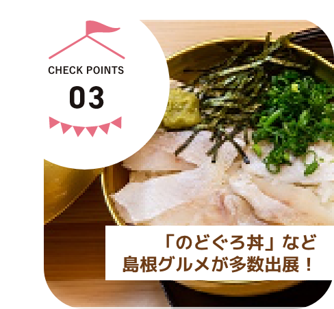 CHECK POINTS03　「のどぐろ丼」など島根のグルメが多数出展！