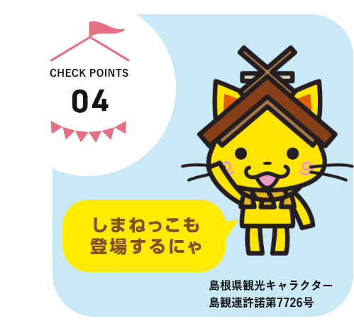 CHECK POINTS04　しまねっこも登場するにゃ　島根県観光キャラクター島観連許諾第7726号